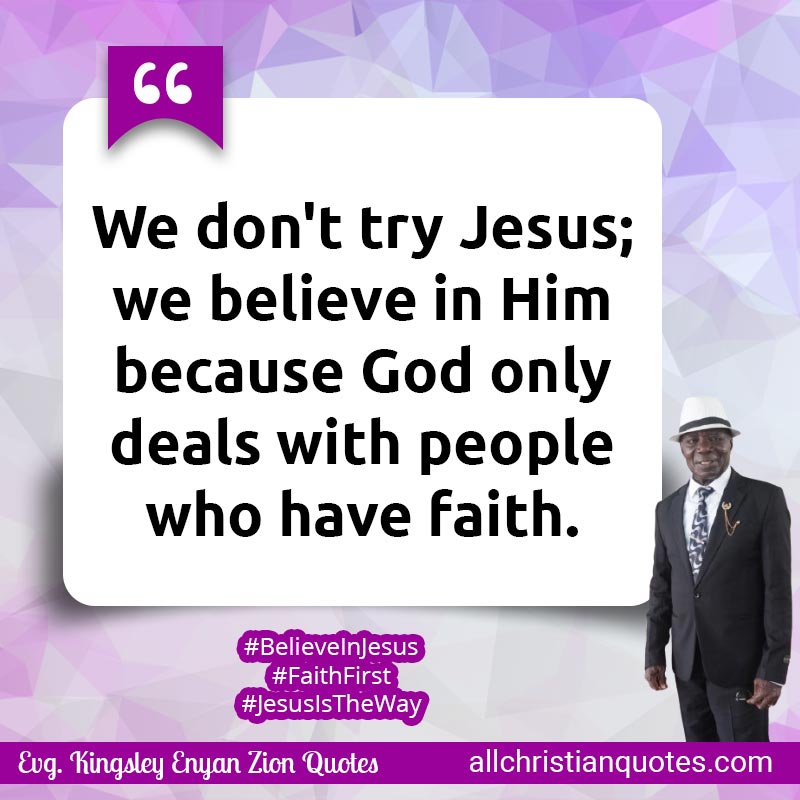 Famous & Popular Quote about Believe, Don't, Faith, God, Only, People, Try: "We don't try Jesus; we believe in Him because God only deals with people who have faith."