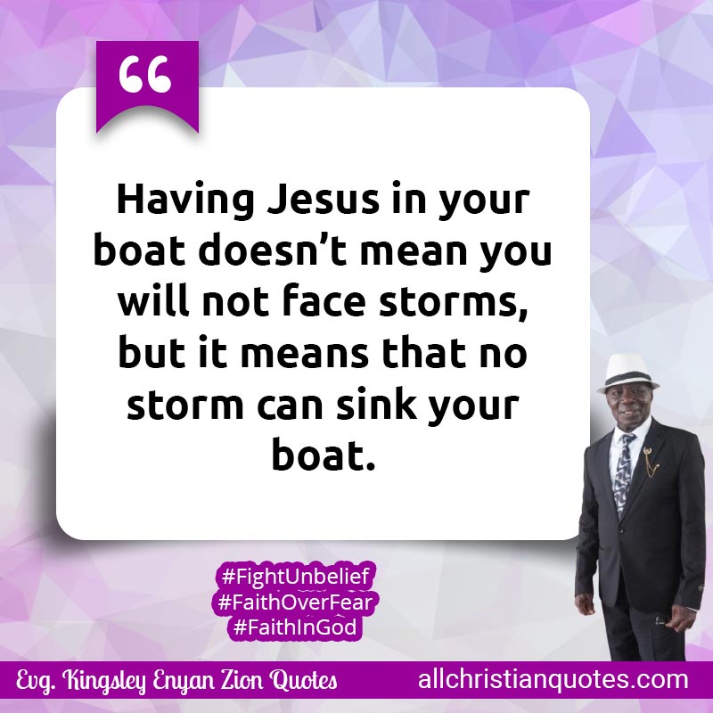 Famous & Popular Quote about Boat, Face, Faith, Jesus, Jesus Christ, Sink, Storms, You: "Having Jesus in your boat doesn’t mean you will not face storms, but it means that no storm can sink your boat."