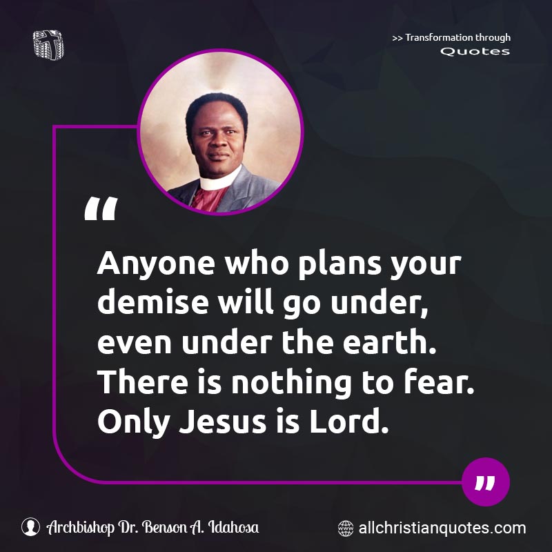 Famous & Popular Quote about Anyone, Demise, Fear, Nothing, Plans: "Anyone who plans your demise will go under, even under the earth. There is nothing to fear. Only Jesus is Lord."