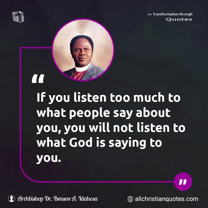 Famous & Popular Quote about Listen, People, Say, What, You: "If you listen too much to what people say about you, you will not listen to what God is saying to you."
