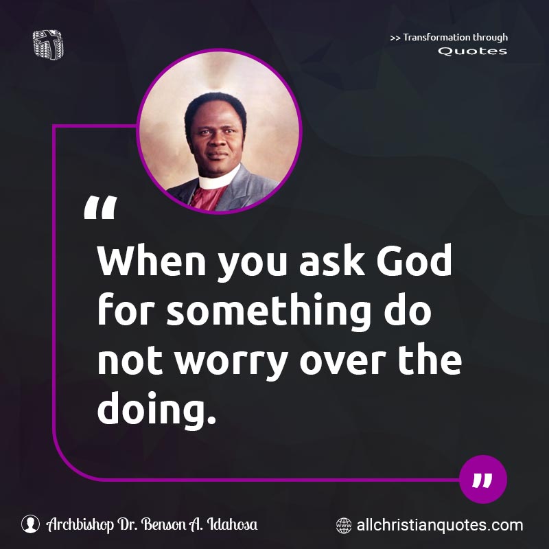 Famous & Popular Quote about Ask, Doing, Not, Something, Worry, You: "When you ask God for something do not worry over the doing."