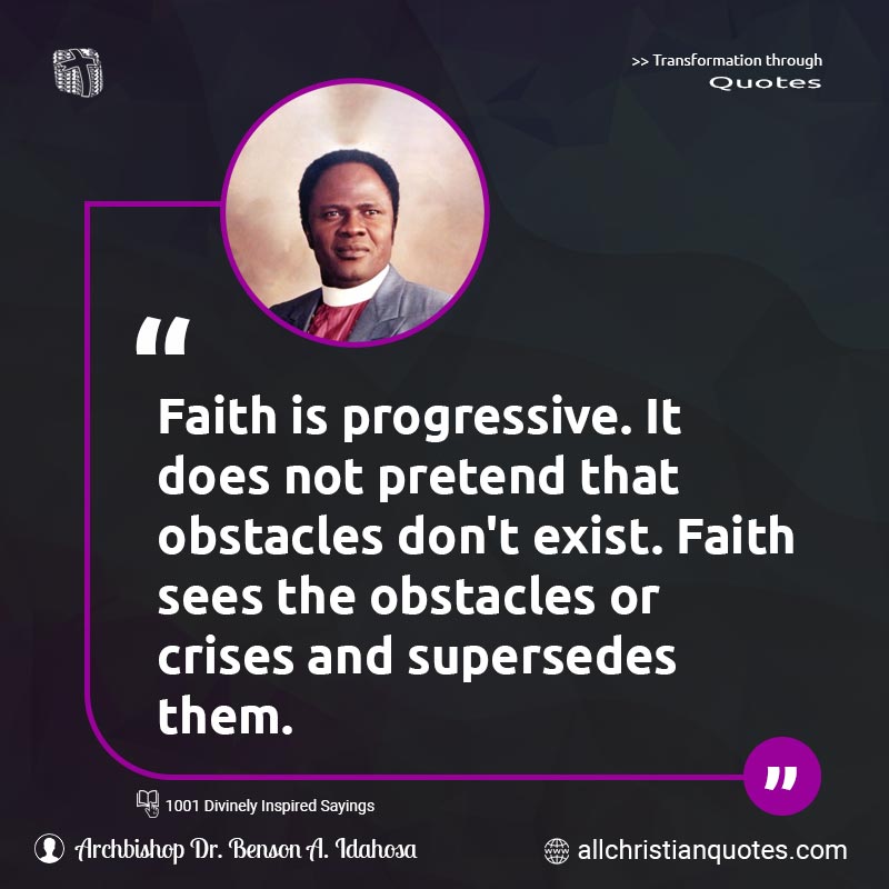 Famous & Popular Quote about Cries, Faith, Obstacles, Pretend, Progressive, Supersedes: "Faith is progressive. It does not pretend that obstacles don't exist. Faith sees the obstacles or crises and supersedes them."