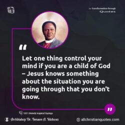 Famous & Popular Quote about child of God, control, mind, situation, something, You: "Let one thing control your mind if you are a child of God – Jesus knows something about the situation you are going through that you don’t know."