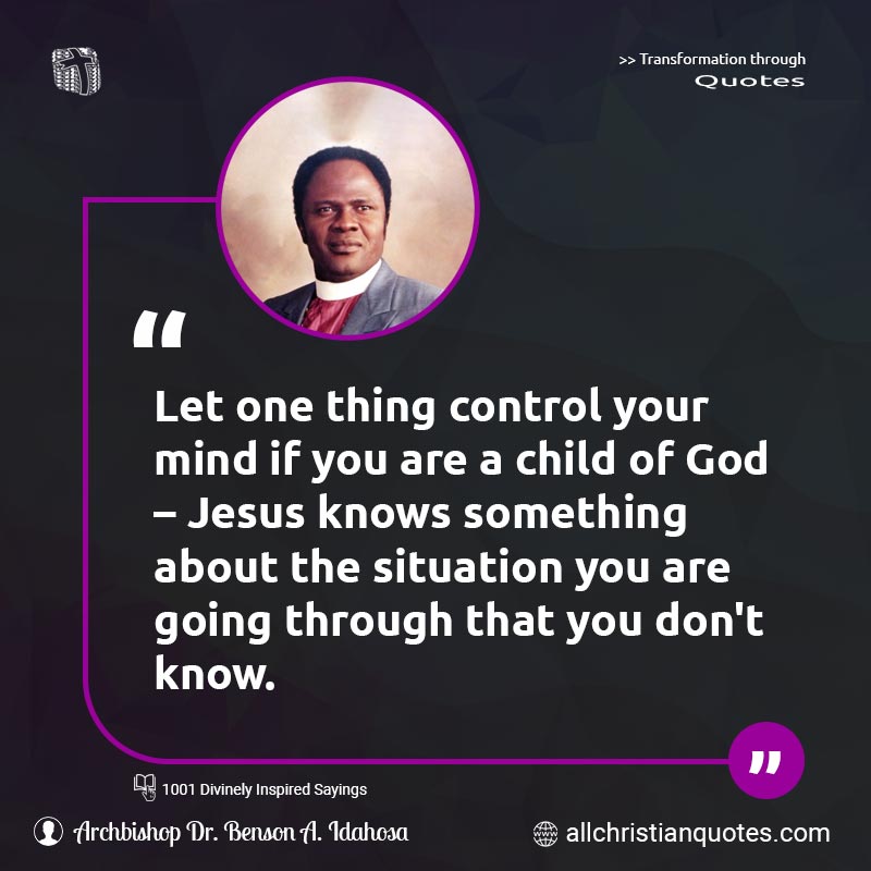 Famous & Popular Quote about Child Of God, Control, Mind, Situation, Something, You: "Let one thing control your mind if you are a child of God – Jesus knows something about the situation you are going through that you don't know."