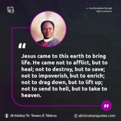 Famous & Popular Quote about afflict, destroy, drag, earth, enrich, heal, heaven, hell, Jesus: "Jesus came to this earth to bring life. He came not to afflict, but to heal; not to destroy, but to save; not to impoverish, but to enrich; not to drag down, but to lift up; not to send to hell, but to take to heaven."