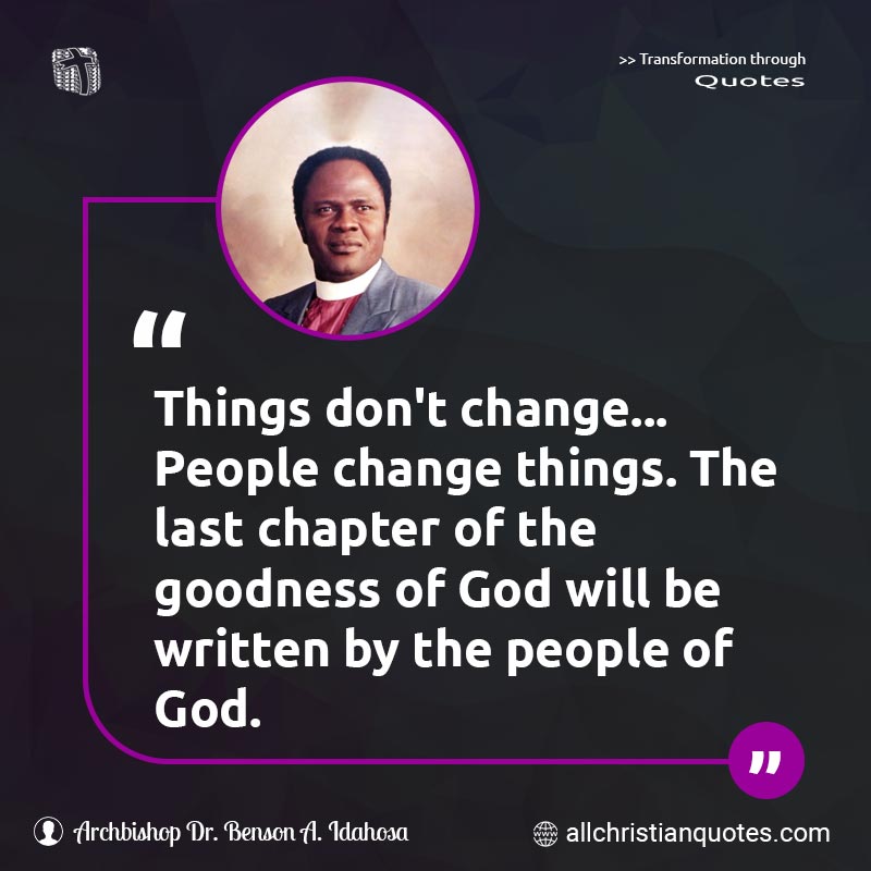 Famous & Popular Quote about Change, Chapter, Don't, God’s People, Goodness, Last, People Of God, Things: "Things don't change... People change things. The last chapter of the goodness of God will be written by the people of God."