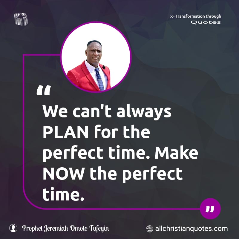 Famous & Popular Quote about Always, Perfect, Perfect Time, Plan, Time: "We can't always PLAN for the perfect time. Make NOW the perfect time."