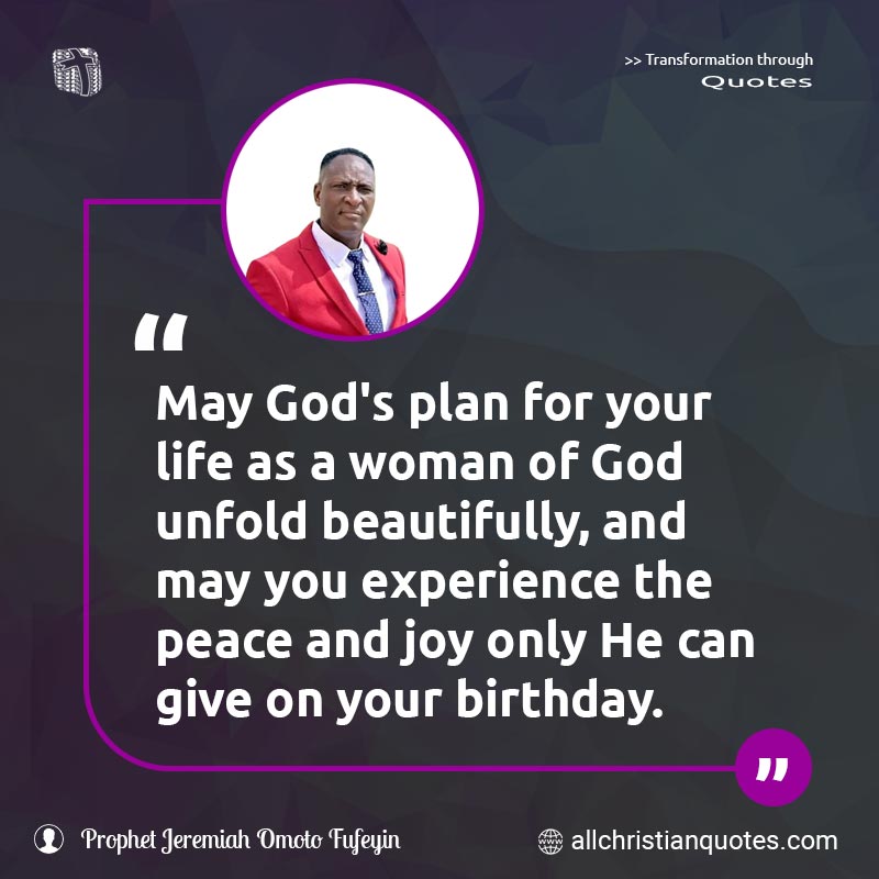 Famous & Popular Quote about Birthday, Happy Birthday, Woman Of God: "May God's plan for your life as a woman of God unfold beautifully, and may you experience the peace and joy only He can give on your birthday."