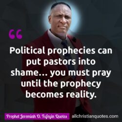 Famous & Popular Quote about political, pray, prophecies, Prophecy, reality: "Political prophecies can put pastors into shame… you must pray until the prophecy becomes reality."