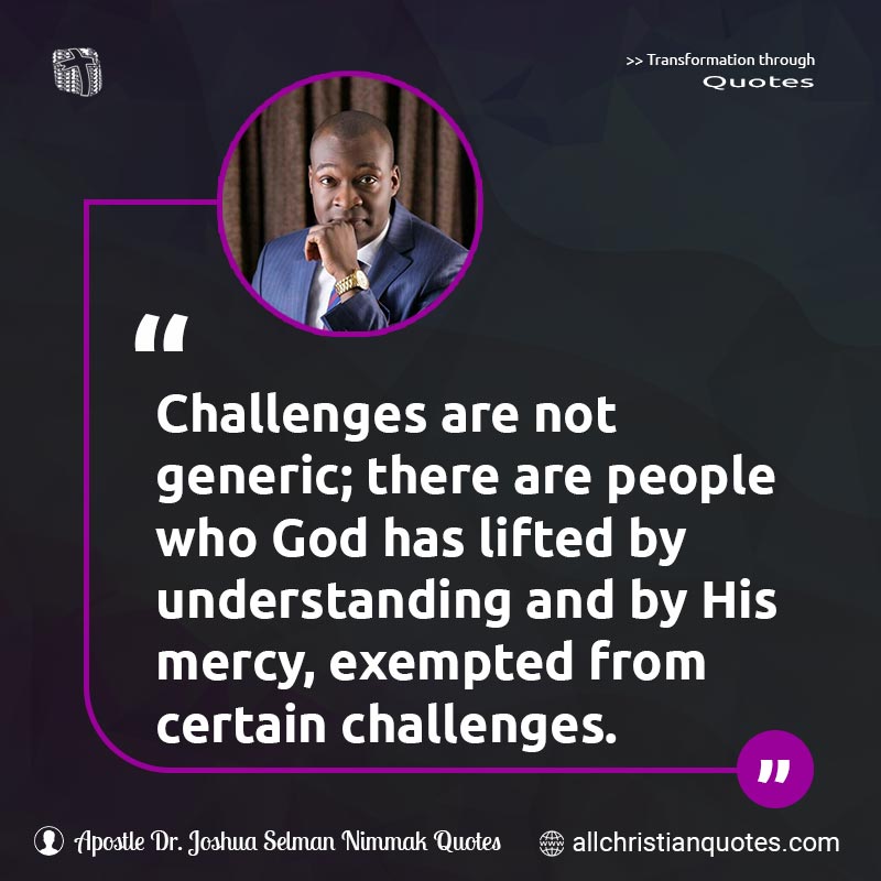 Famous & Popular Quote about Challenges, Generic, People, Understanding: "Challenges are not generic; there are people who God has lifted by understanding and by His mercy, exempted from certain challenges."