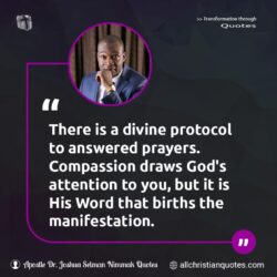 Famous & Popular Quote about compassion, Divine, God's Attention, manifestation, prayers, Protocol, You: "There is a divine protocol to answered prayers. Compassion draws God’s attention to you, but it is His Word that births the manifestation."