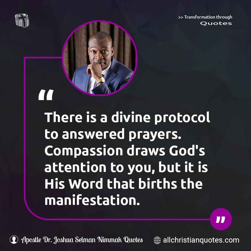 Famous & Popular Quote about Compassion, Divine, God's Attention, Manifestation, Prayers, Protocol, You: "There is a divine protocol to answered prayers. Compassion draws God's attention to you, but it is His Word that births the manifestation. "