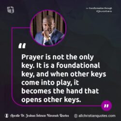 Famous & Popular Quote about foundational, keys, only, opens, play, prayer: "Prayer is not the only key. It is a foundational key, and when other keys come into play, it becomes the hand that opens other keys."