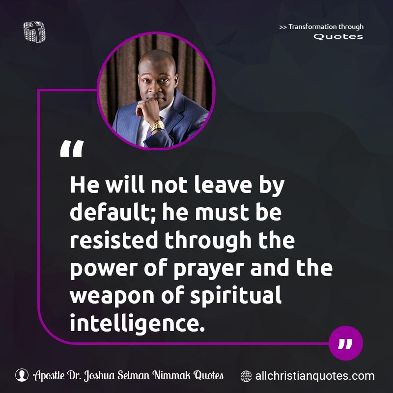 He will not leave by default; he must be resisted through the power of prayer and the weapon of spiritual intelligence.