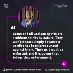 Famous & Popular Quote about depart, enforcement, nature, Spirits, stubborn, unclean, verdict: "Satan and all unclean spirits are stubborn spirits by nature. They won’t depart simply because a verdict has been pronounced against them. Their exit must be enforced, and it is power that brings that enforcement."