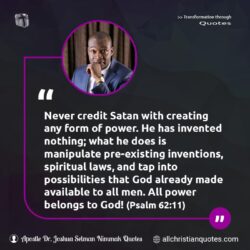 Famous & Popular Quote about credit, impossibilities, laws, Laws of God, manipulate, never, power, Satan, spiritual: "Never credit Satan with creating any form of power. He has invented nothing; what he does is manipulate pre-existing inventions, spiritual laws, and tap into possibilities that God already made available to all men. All power belongs to God! (Psalm 62:11)"