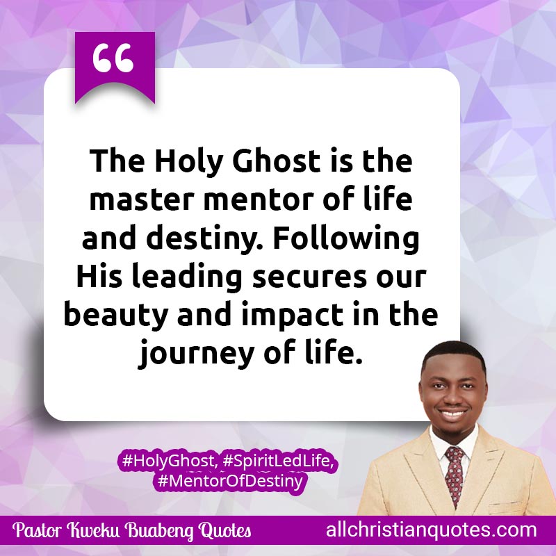 Famous & Popular Quote about Destiny, Holy Ghost, Impact, Journey, Life, Mentor, Mentorship, Secures: "The Holy Ghost is the master mentor of life and destiny. Following His leading secures our beauty and impact in the journey of life."
