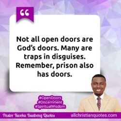 Famous & Popular Quote about all, disguises, doors, not, open, prison, traps: "Not all open doors are God’s doors. Many are traps in disguises. Remember, prison also has doors."