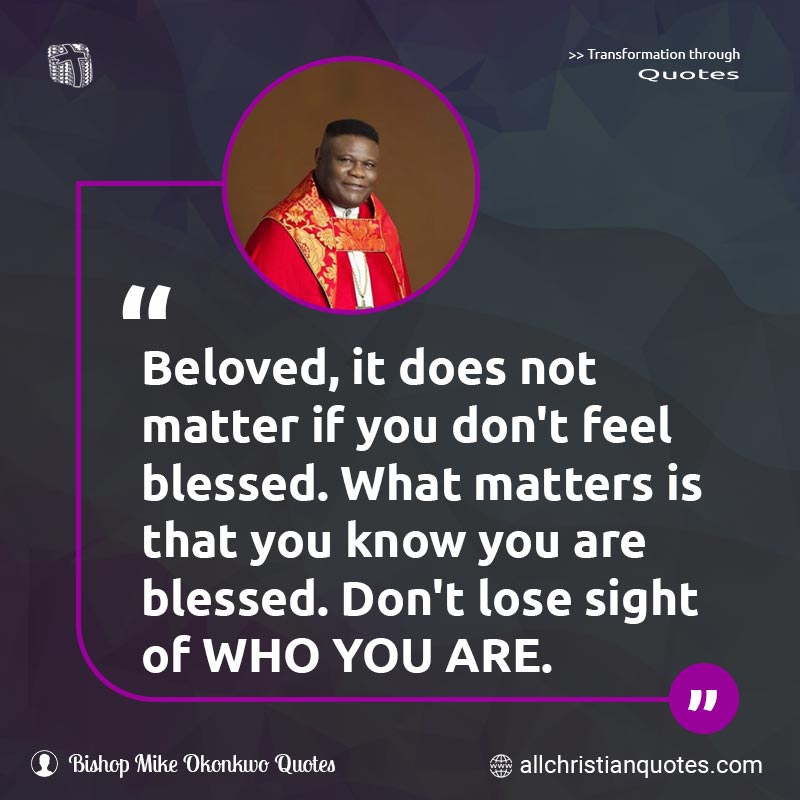 Famous & Popular Quote about Encouragement, Never Give Up, You: "Beloved, it does not matter if you don't feel blessed. What matters is that you know you are blessed. Don't lose sight of WHO YOU ARE."