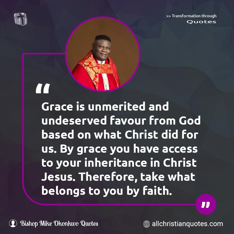 Famous & Popular Quote about Christ, Faith, Favour, Grace, Inheritance, Men: "Grace is unmerited and undeserved favour from God based on what Christ did for us. By grace you have access to your inheritance in Christ Jesus. Therefore, take what belongs to you by faith."