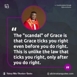 Famous & Popular Quote about before, Grace, law, scandal, ticks: "The “scandal” of Grace is that Grace ticks you right even before you do right. This is unlike the law that ticks you right, only after you do right."