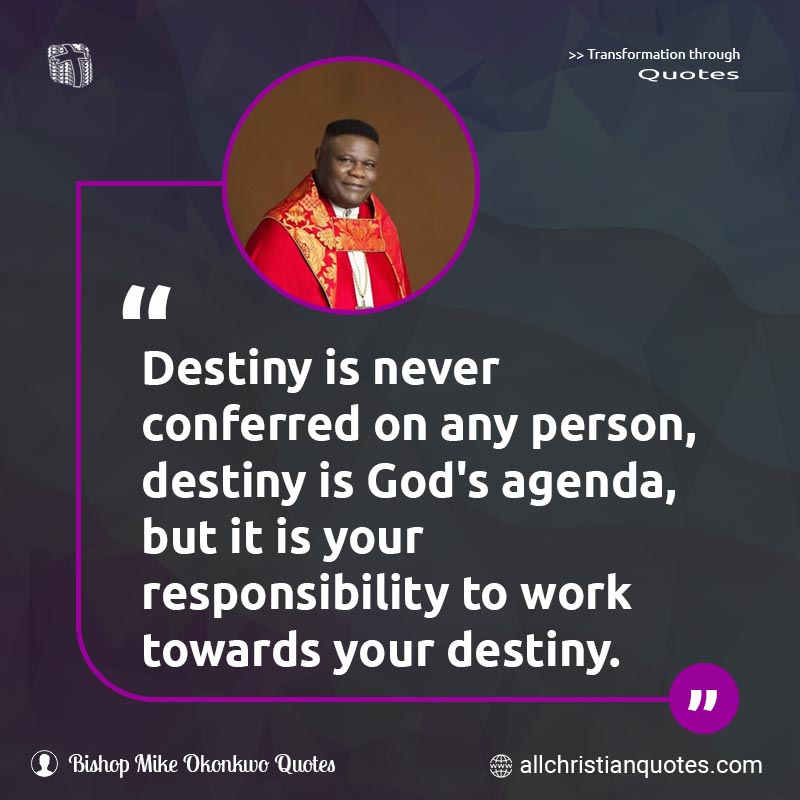 Famous & Popular Quote about Agenda, Destiny, Never, Responsibility: "Destiny is never conferred on any person, destiny is God's agenda, but it is your responsibility to work towards your destiny."