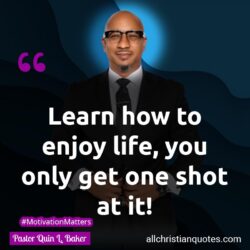 Famous & Popular Quote about enjoy, learn, life, one, shot: "Learn how to enjoy life, you only get one shot at it!"