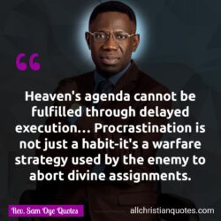 Famous & Popular Quote about agenda, cannot, enemy, execution, procrastination, warfare: "Heaven’s agenda cannot be fulfilled through delayed execution… Procrastination is not just a habit-it’s a warfare strategy used by the enemy to abort divine assignments."