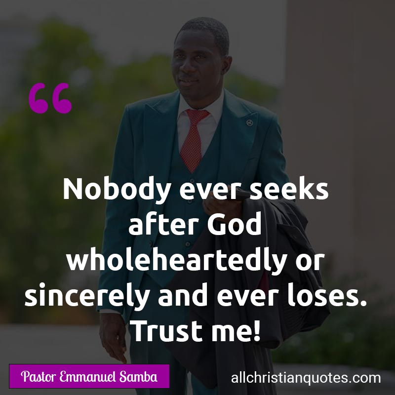 Famous & Popular Quote about Loses, Nobody, Seeks, Sincerely: "Nobody ever seeks after God wholeheartedly or sincerely and ever loses. Trust me!"