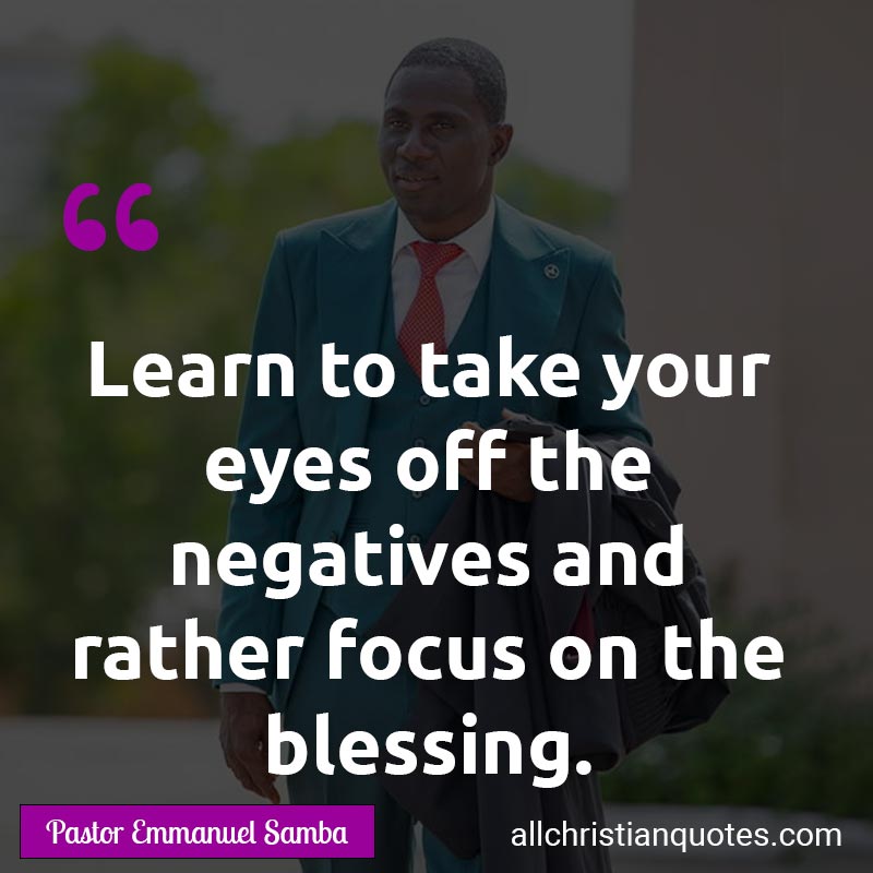 Famous & Popular Quote about Blessing, Eyes, Focus, Learn, Negatives: "Learn to take your eyes off the negatives and rather focus on the blessing."