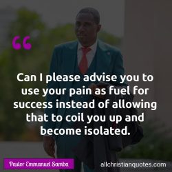 Famous & Popular Quote about advise, fuel, pain, You: "Can I please advise you to use your pain as fuel for success instead of allowing that to coil you up and become isolated."