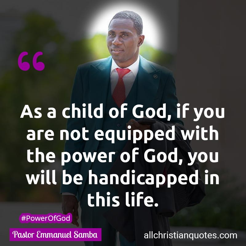 Famous & Popular Quote about Child Of God, Children Of God, Equipped, Life, Power, Power Of God: "As a child of God, if you are not equipped with the power of God, you will be handicapped in this life."