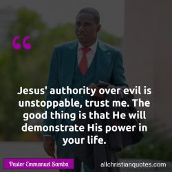 Famous & Popular Quote about authority, demonstrate, good, life, power, trust: "Jesus’ authority over evil is unstoppable, trust me. The good thing is that He will demonstrate His power in your life."