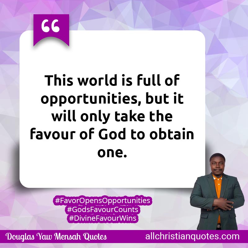 Famous & Popular Quote about Favour, Only, Opportunities, World: "This world is full of opportunities, but it will only take the favour of God to obtain one."