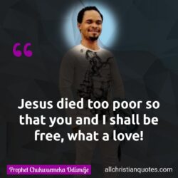 Famous & Popular Quote about died, Jesus, love, You: "Jesus died too poor so that you and I shall be free, what a love!"