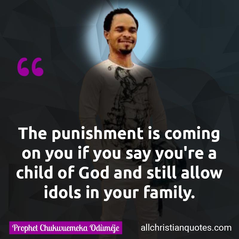 Famous & Popular Quote about Child Of God, Family, Punishment: "The punishment is coming on you if you say you're a child of God and still allow idols in your family."