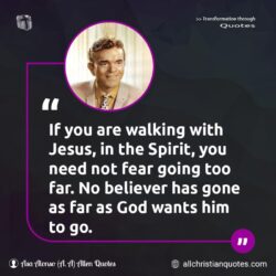 Famous & Popular Quote about believer, fear, Jesus Christ, Walking, You: "If you are walking with Jesus, in the Spirit, you need not fear going too far. No believer has gone as far as God wants him to go."