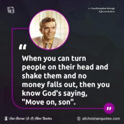 Famous & Popular Quote about God, move, people, shake, turn: "When you can turn people on their head and shake them and no money falls out, then you know God’s saying, ‘Move on, son’."