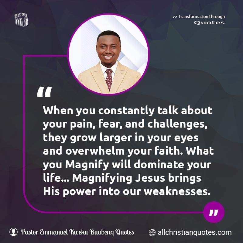 Famous & Popular Quote about Fear, Pain, Power, Talk, Weaknesses: "<!--StartFragment --><span class="cf0">When you constantly talk about your pain, fear, and challenges, they grow larger in your eyes and overwhelm your faith. What you Magnify will dominate your life... Magnifying Jesus brings His power into our weaknesses.</span><!--EndFragment -->"