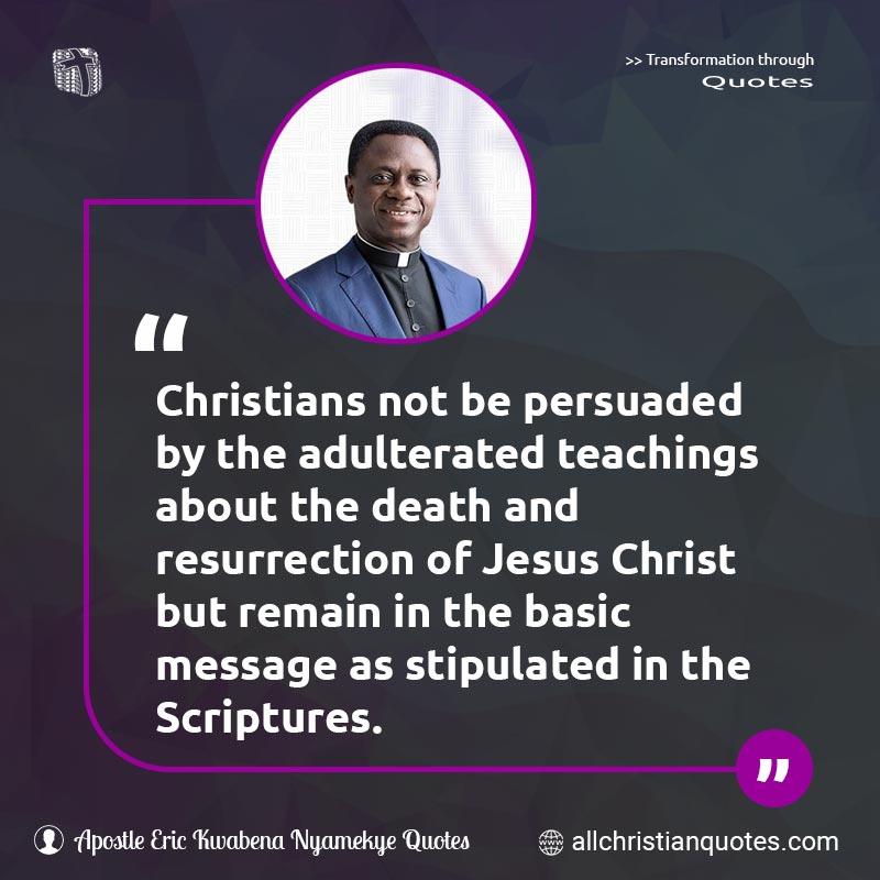 Famous & Popular Quote about Basic, Christians, Easter, Experience, Holy Spirit, Resurrection, Scriptures: "Christians not be persuaded by the adulterated teachings about the death and resurrection of Jesus Christ but remain in the basic message as stipulated in the Scriptures."