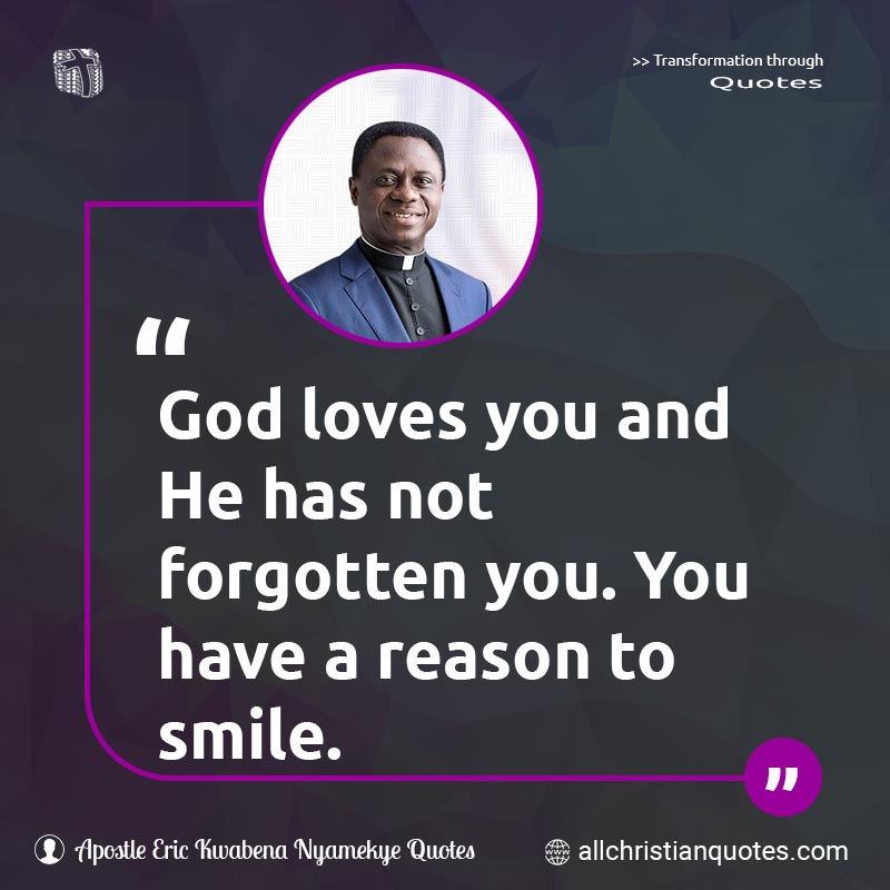 Famous & Popular Quote about Forget, God, Loves, Reason, Smile, You: "God loves you and He has not forgotten you. You have a reason to smile."