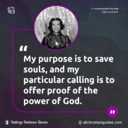 Famous & Popular Quote about calling, Evangelism, power of God, proof, purpose, save, souls: "My purpose is to save souls, and my particular calling is to offer proof of the power of God."