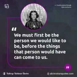 Famous & Popular Quote about first, must, person, things: "We must first be the person we would like to be, before the things that person would have can come to us."