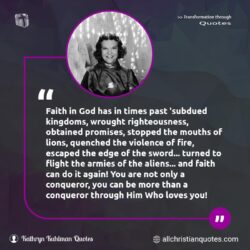 Famous & Popular Quote about conqueror, faith, fire, loves, only, promises, sword, violence, You: "Faith in God has in times past ‘subdued kingdoms, wrought righteousness, obtained promises, stopped the mouths of lions, quenched the violence of fire, escaped the edge of the sword… turned to flight the armies of the aliens… and faith can do it again! You are not only a conqueror, you can be more than a […]"