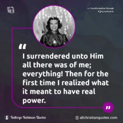 Famous & Popular Quote about everything, first, power, real, time: "I surrendered unto Him all there was of me; everything! Then for the first time I realized what it meant to have real power."