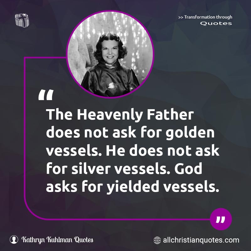 Famous & Popular Quote about Ask, Asks, Gold, Golden, Not, Silver, Vessels: "The Heavenly Father does not ask for golden vessels. He does not ask for silver vessels. God asks for yielded vessels."
