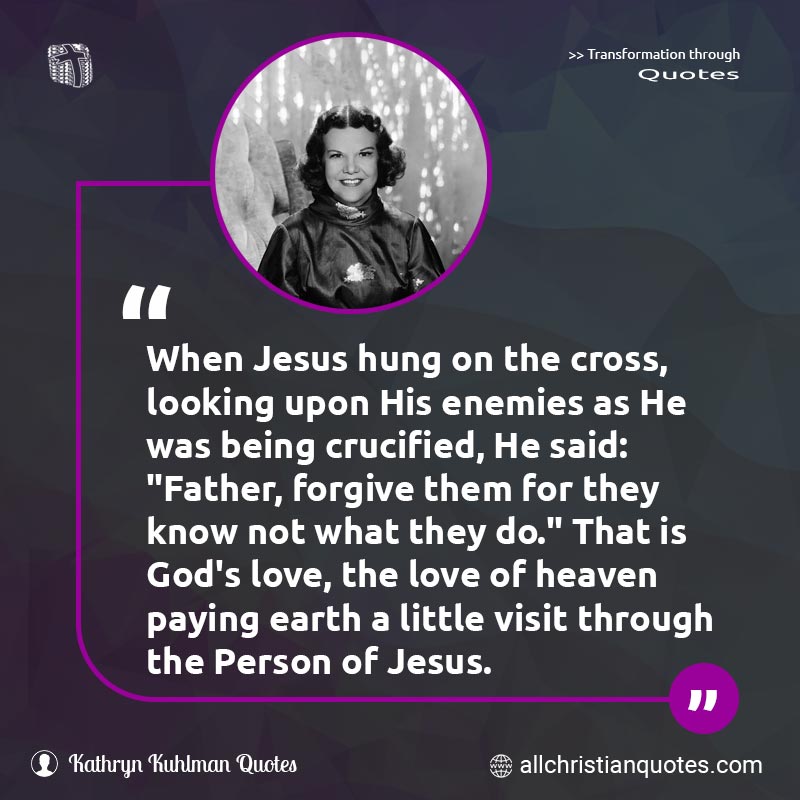 Famous & Popular Quote about Cross, Earth, Enemies, Forgive, Hung, Jesus, Jesus Christ, Little, Paying, Person, Visit: "When Jesus hung on the cross, looking upon His enemies as He was being crucified, He said: "Father, forgive them for they know not what they do." That is God's love, the love of heaven paying earth a little visit through the Person of Jesus."