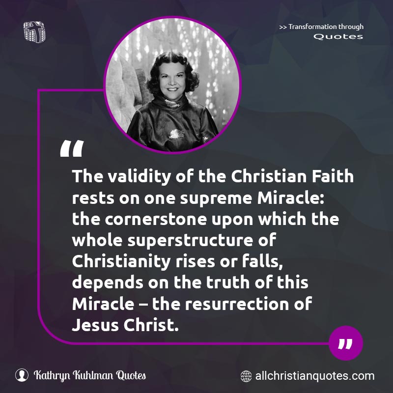 Famous & Popular Quote about Christianity, Faith, Miracle, Resurrection, Supreme, Truth: "The validity of the Christian Faith rests on one supreme Miracle: the cornerstone upon which the whole superstructure of Christianity rises or falls, depends on the truth of this Miracle – the resurrection of Jesus Christ."