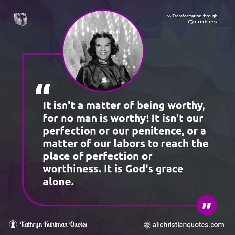 Famous & Popular Quote about Alone, God's Grace, Grace, Grace Of God, Perfection, Reach, Worthy: "It isn't a matter of being worthy, for no man is worthy! It isn't our perfection or our penitence, or a matter of our labors to reach the place of perfection or worthiness. It is God's grace alone."