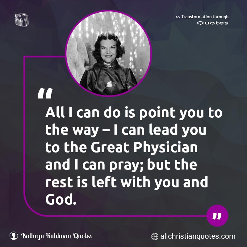 Famous & Popular Quote about Great, Lead, Point, Pray: "All I can do is point you to the way – I can lead you to the Great Physician and I can pray; but the rest is left with you and God."